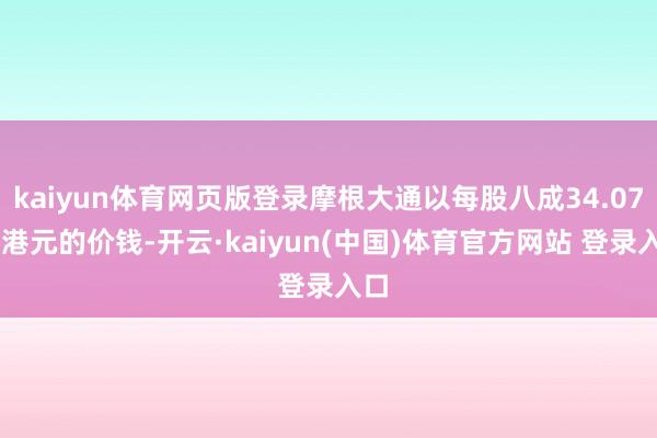 kaiyun体育网页版登录摩根大通以每股八成34.0781港元的价钱-开云·kaiyun(中国)体育官方网站 登录入口