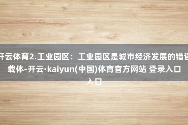 开云体育2.工业园区：工业园区是城市经济发展的错误载体-开云·kaiyun(中国)体育官方网站 登录入口