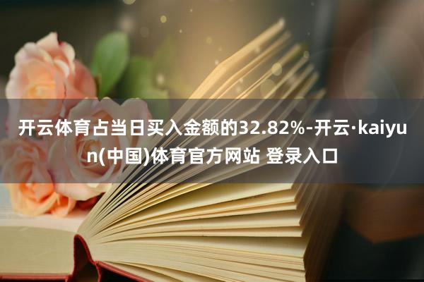 开云体育占当日买入金额的32.82%-开云·kaiyun(中国)体育官方网站 登录入口