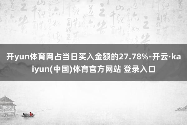开yun体育网占当日买入金额的27.78%-开云·kaiyun(中国)体育官方网站 登录入口