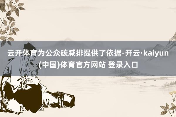 云开体育为公众碳减排提供了依据-开云·kaiyun(中国)体育官方网站 登录入口
