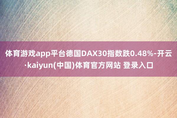 体育游戏app平台德国DAX30指数跌0.48%-开云·kaiyun(中国)体育官方网站 登录入口