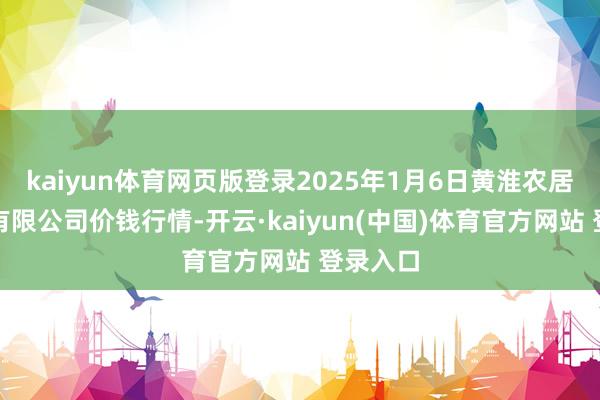 kaiyun体育网页版登录2025年1月6日黄淮农居品股份有限公司价钱行情-开云·kaiyun(中国)体育官方网站 登录入口