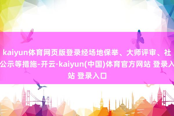kaiyun体育网页版登录经场地保举、大师评审、社会公示等措施-开云·kaiyun(中国)体育官方网站 登录入口