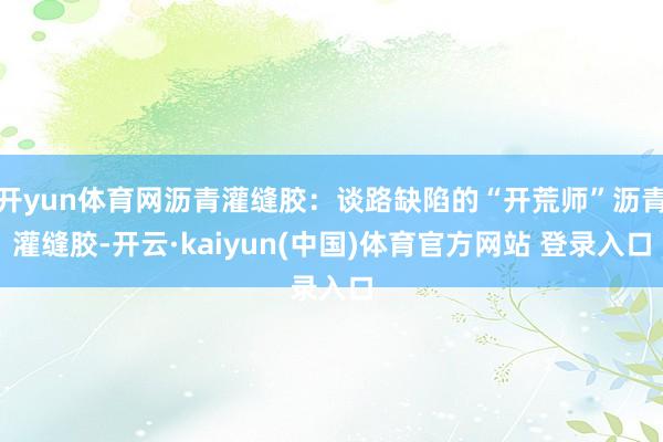 开yun体育网沥青灌缝胶：谈路缺陷的“开荒师”沥青灌缝胶-开云·kaiyun(中国)体育官方网站 登录入口