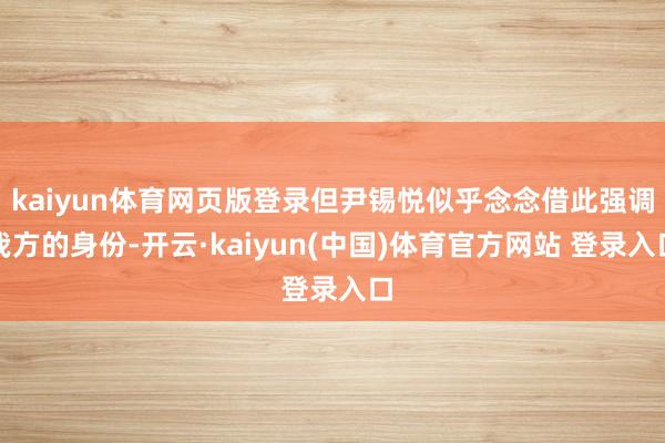 kaiyun体育网页版登录但尹锡悦似乎念念借此强调我方的身份-开云·kaiyun(中国)体育官方网站 登录入口