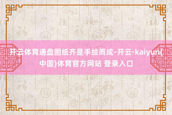 开云体育通盘图纸齐是手绘而成-开云·kaiyun(中国)体育官方网站 登录入口