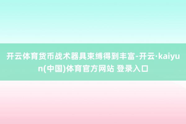 开云体育货币战术器具束缚得到丰富-开云·kaiyun(中国)体育官方网站 登录入口