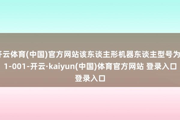 开云体育(中国)官方网站该东谈主形机器东谈主型号为G1-001-开云·kaiyun(中国)体育官方网站 登录入口