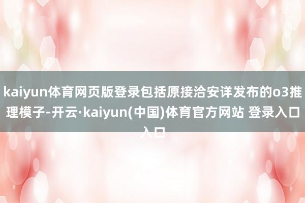 kaiyun体育网页版登录包括原接洽安详发布的o3推理模子-开云·kaiyun(中国)体育官方网站 登录入口