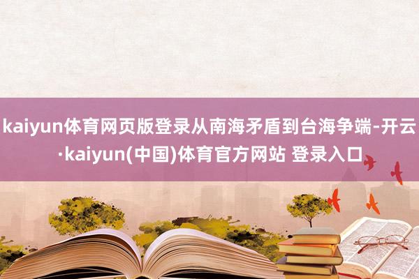 kaiyun体育网页版登录从南海矛盾到台海争端-开云·kaiyun(中国)体育官方网站 登录入口