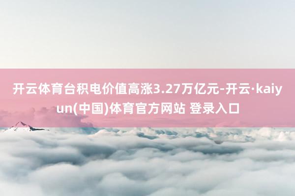 开云体育台积电价值高涨3.27万亿元-开云·kaiyun(中国)体育官方网站 登录入口