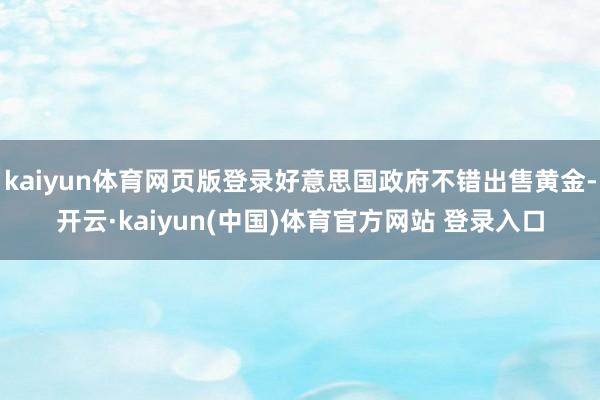 kaiyun体育网页版登录好意思国政府不错出售黄金-开云·kaiyun(中国)体育官方网站 登录入口