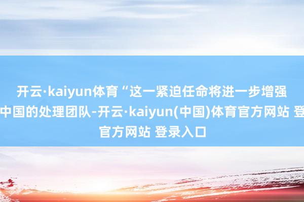 开云·kaiyun体育　　“这一紧迫任命将进一步增强英特尔中国的处理团队-开云·kaiyun(中国)体育官方网站 登录入口