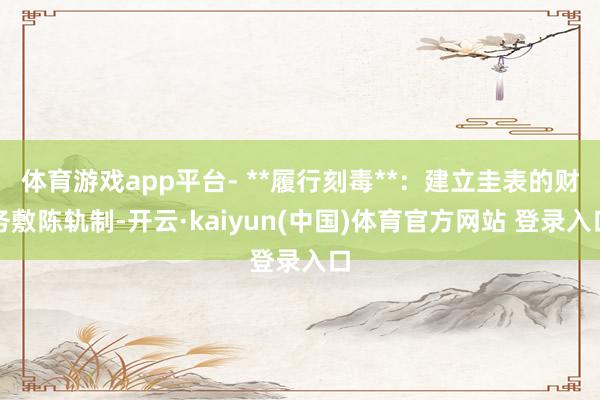 体育游戏app平台- **履行刻毒**：建立圭表的财务敷陈轨制-开云·kaiyun(中国)体育官方网站 登录入口