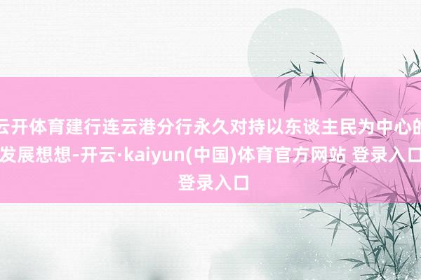 云开体育建行连云港分行永久对持以东谈主民为中心的发展想想-开云·kaiyun(中国)体育官方网站 登录入口