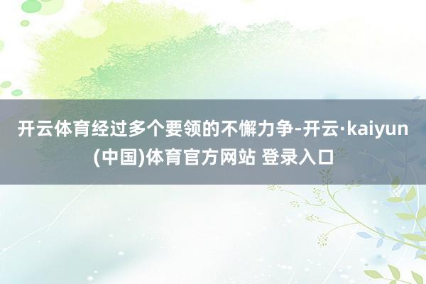 开云体育经过多个要领的不懈力争-开云·kaiyun(中国)体育官方网站 登录入口