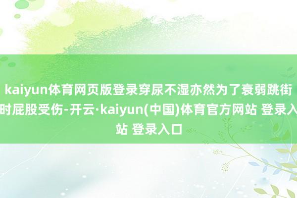 kaiyun体育网页版登录穿尿不湿亦然为了衰弱跳街舞时屁股受伤-开云·kaiyun(中国)体育官方网站 登录入口